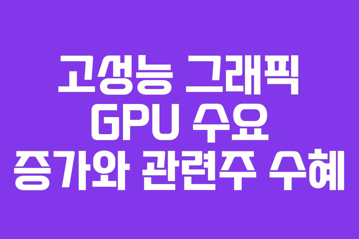 고성능 그래픽 GPU 수요 증가와 관련주 수혜