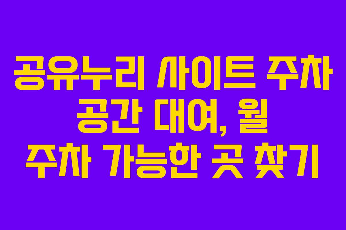 공유누리 사이트 주차 공간 대여, 월 주차 가능한 곳 찾기