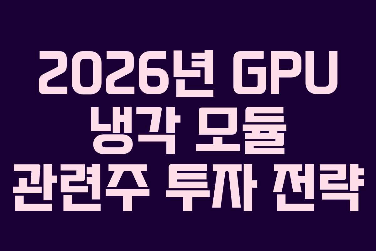 2026년 GPU 냉각 모듈 관련주 투자 전략