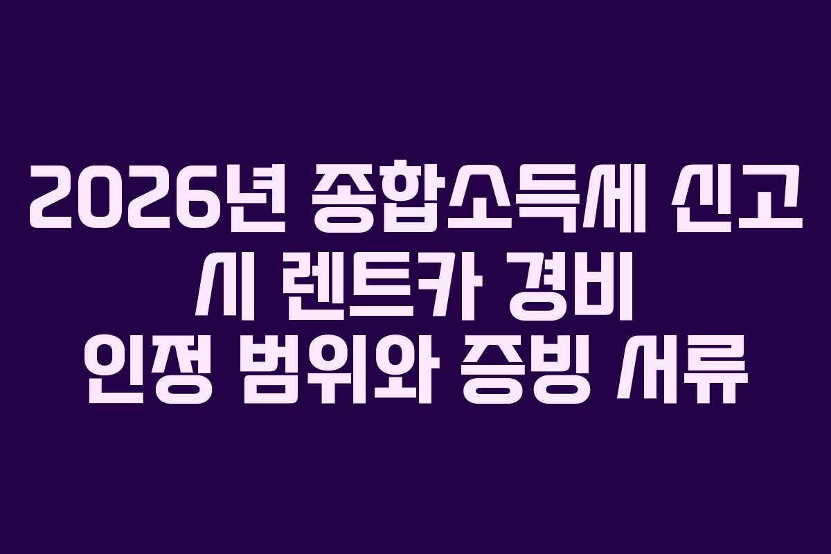 2026년 종합소득세 신고 시 렌트카 경비 인정 범위와 증빙 서류