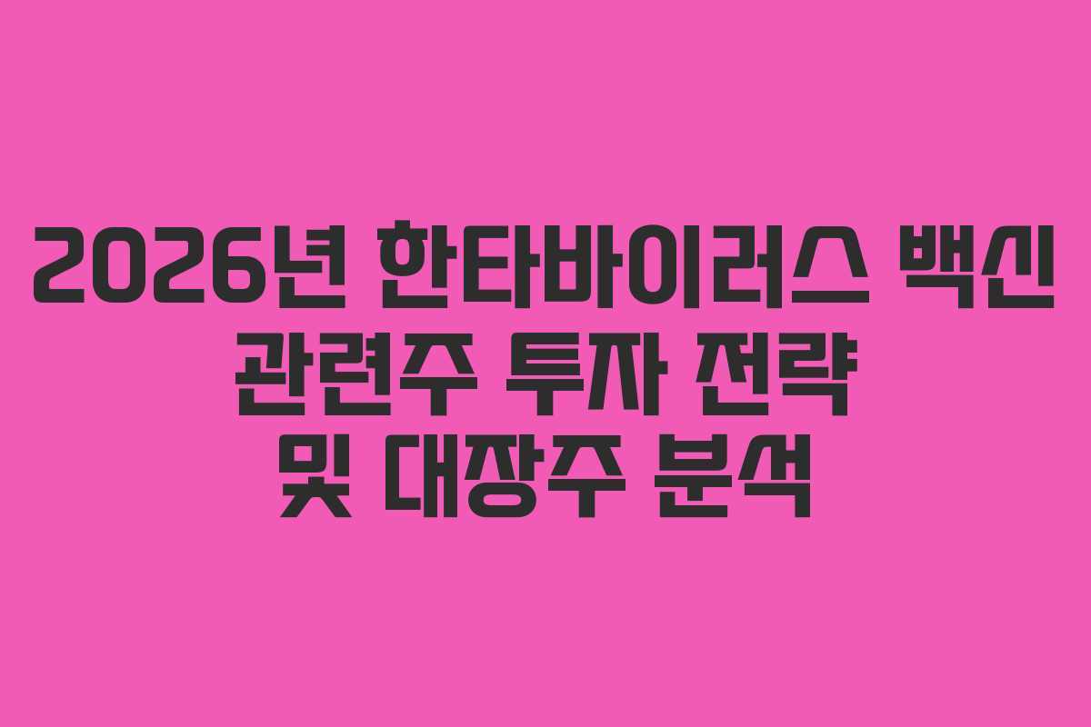 2026년 한타바이러스 백신 관련주 투자 전략 및 대장주 분석