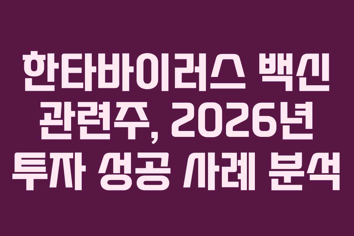 한타바이러스 백신 관련주, 2026년 투자 성공 사례 분석