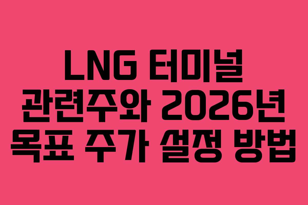 LNG 터미널 관련주와 2026년 목표 주가 설정 방법