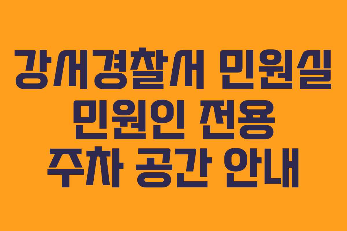 강서경찰서 민원실 민원인 전용 주차 공간 안내