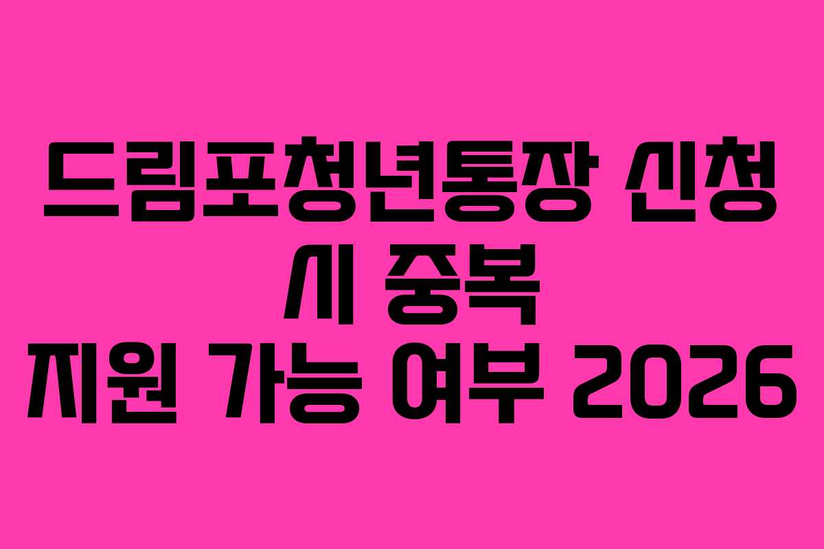 드림포청년통장 신청 시 중복 지원 가능 여부 2026