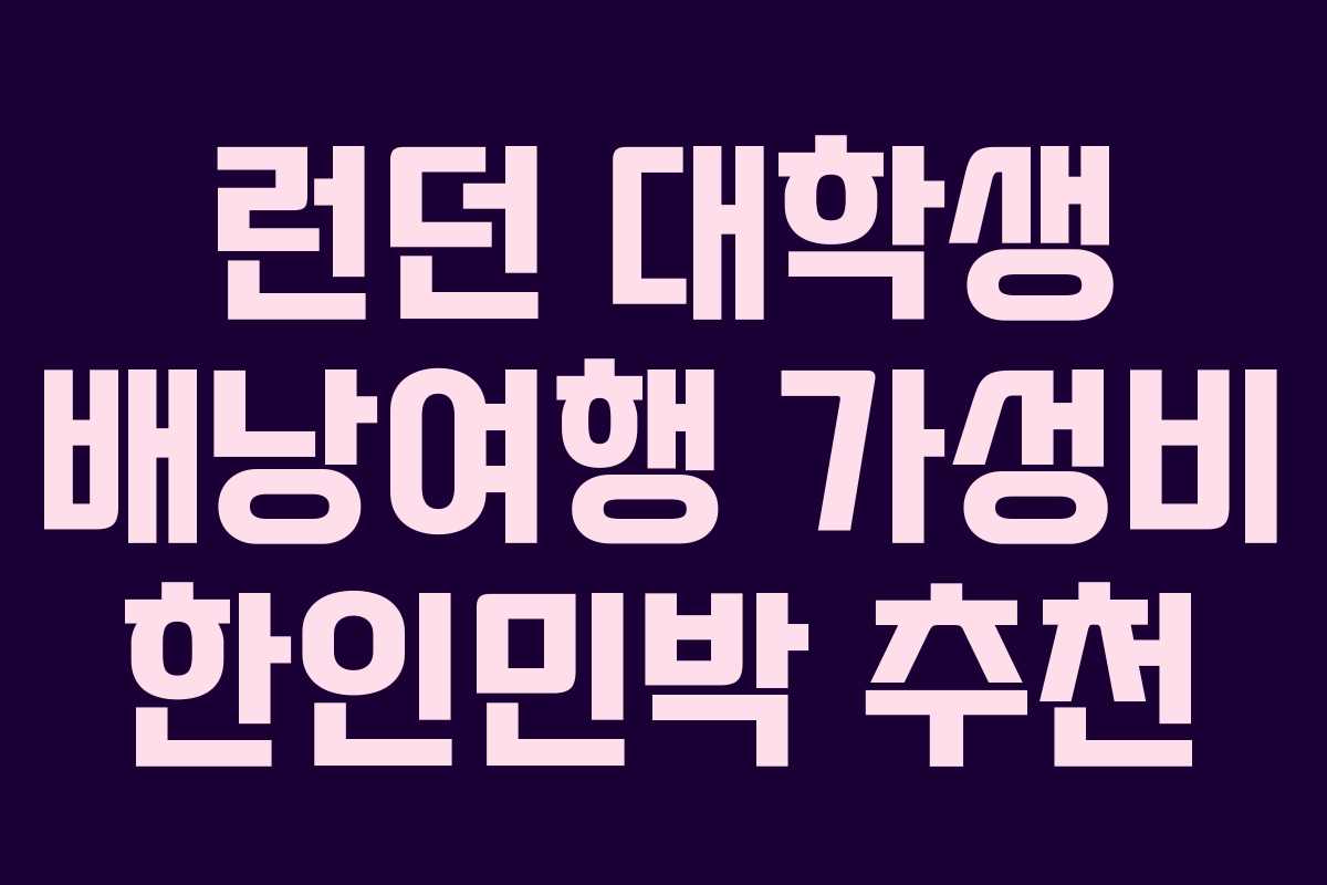 런던 대학생 배낭여행 가성비 한인민박 추천
