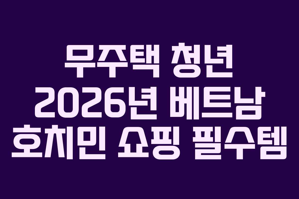 무주택 청년 2026년 베트남 호치민 쇼핑 필수템