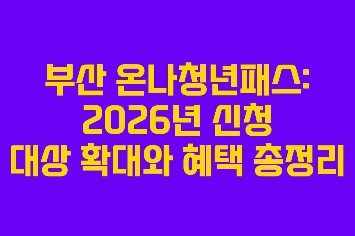 부산 온나청년패스: 2026년 신청 대상 확대와 혜택 총정리