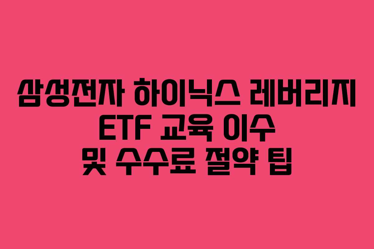 삼성전자 하이닉스 레버리지 ETF 교육 이수 및 수수료 절약 팁 삼성전자 하이닉스 레버리지 ETF 교육 이수 및 수수료 절약 팁