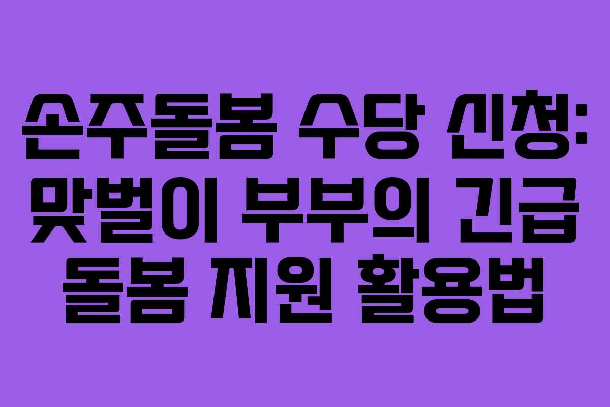 손주돌봄 수당 신청: 맞벌이 부부의 긴급 돌봄 지원 활용법 손주돌봄 수당 신청: 맞벌이 부부의 긴급 돌봄 지원 활용법