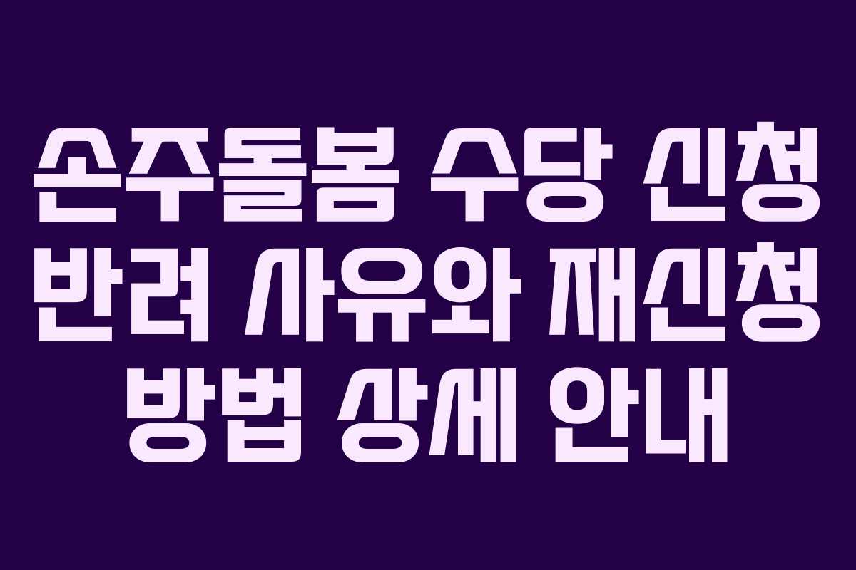 손주돌봄 수당 신청 반려 사유와 재신청 방법 상세 안내