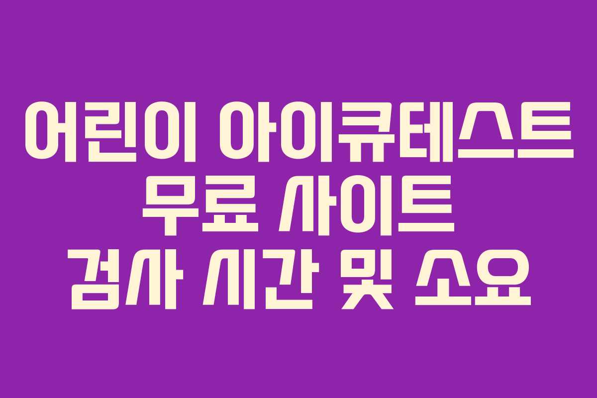 어린이 아이큐테스트 무료 사이트 검사 시간 및 소요