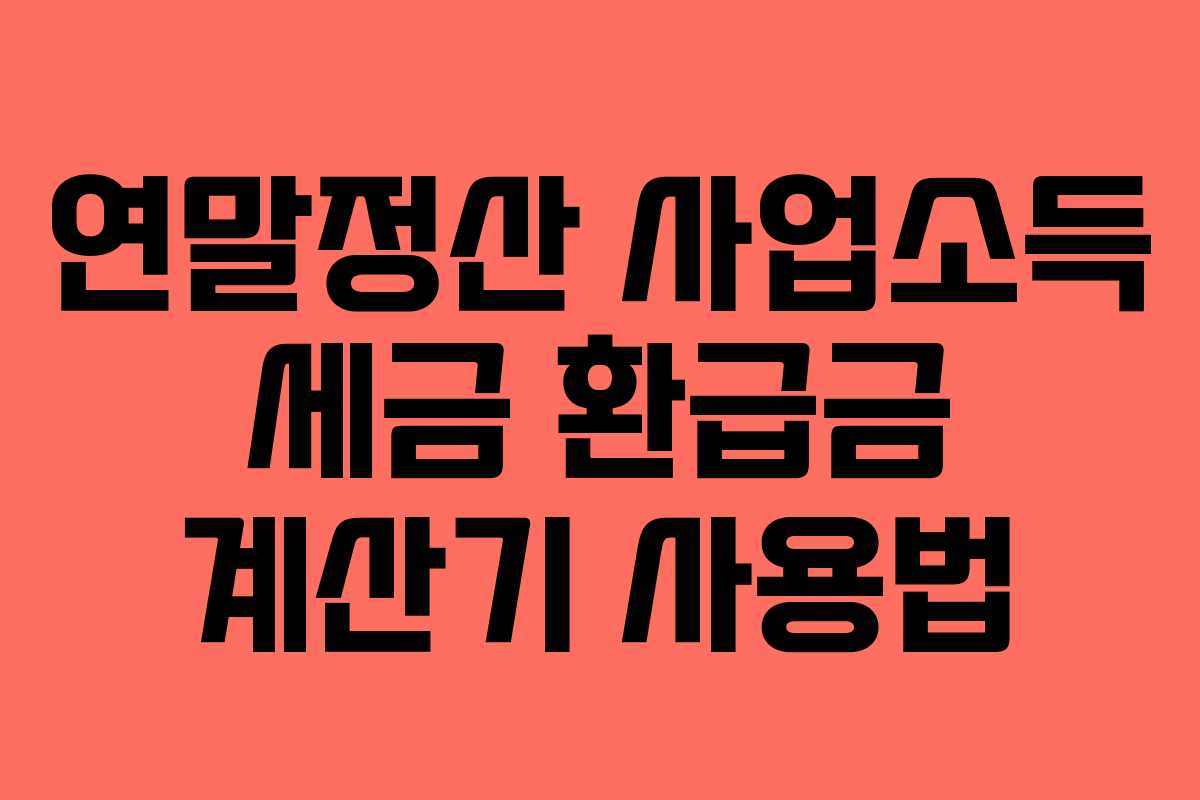 연말정산 사업소득 세금 환급금 계산기 사용법