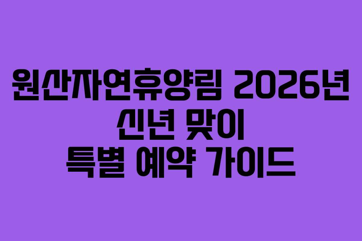 원산자연휴양림 2026년 신년 맞이 특별 예약 가이드