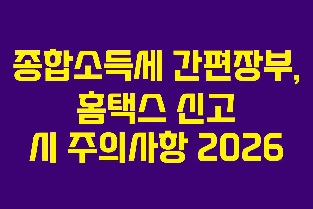 종합소득세 간편장부, 홈택스 신고 시 주의사항 2026