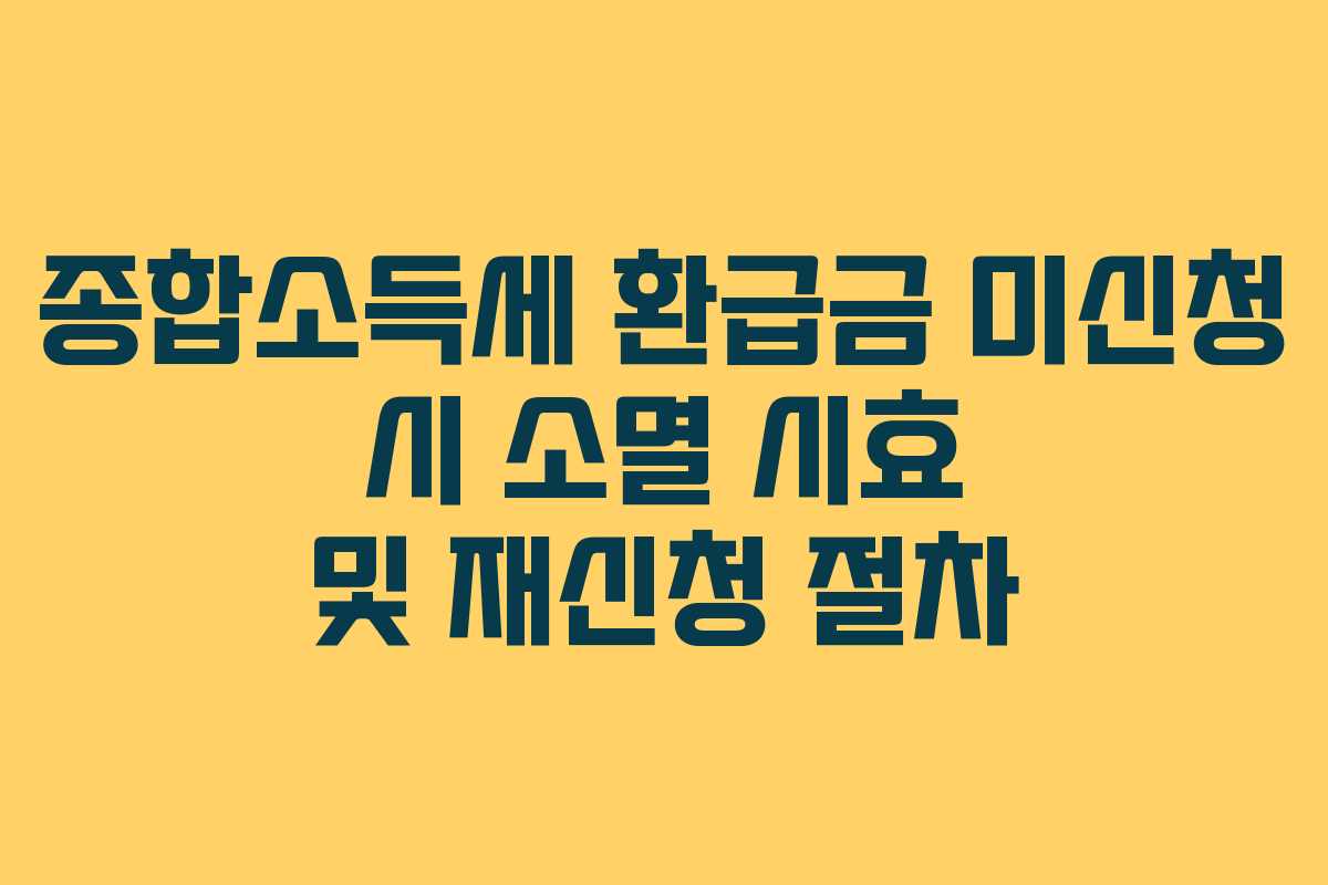 종합소득세 환급금 미신청 시 소멸 시효 및 재신청 절차