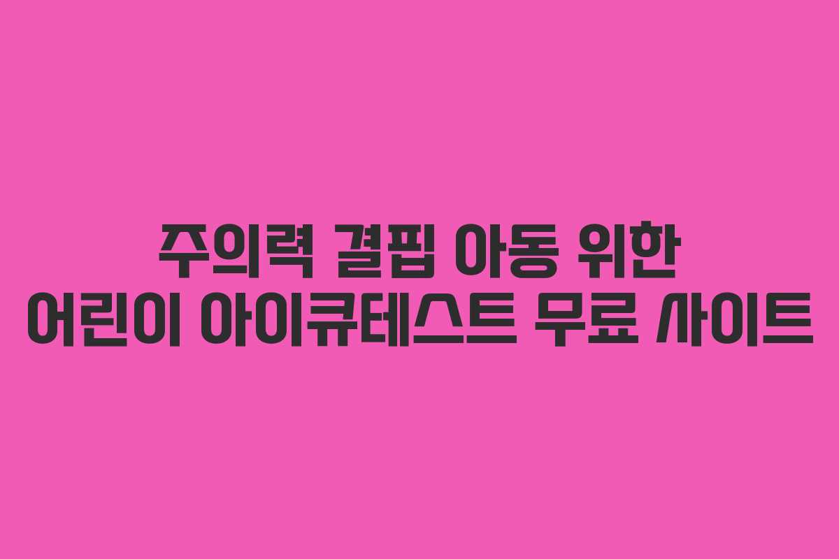 주의력 결핍 아동 위한 어린이 아이큐테스트 무료 사이트