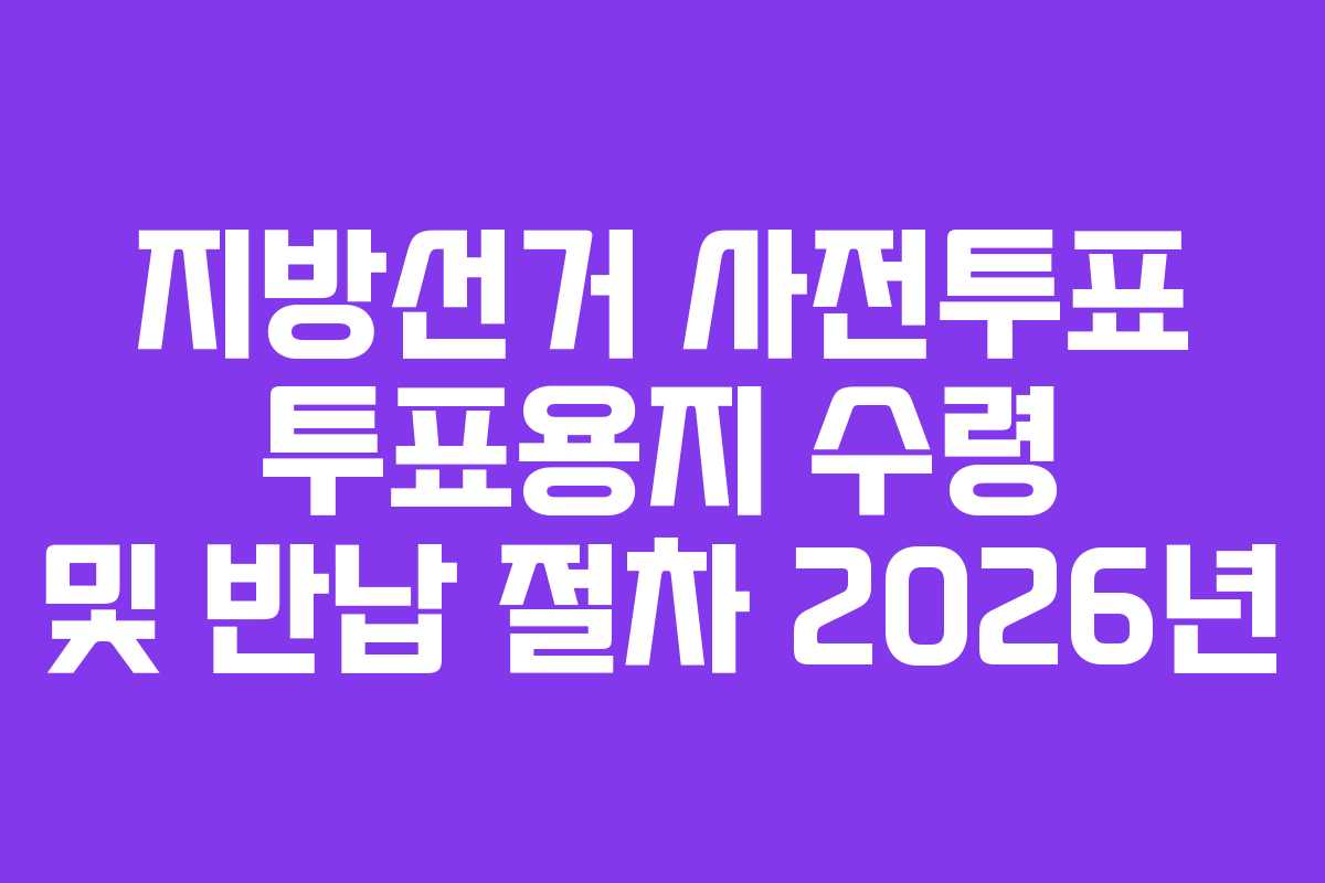 지방선거 사전투표 투표용지 수령 및 반납 절차 2026년