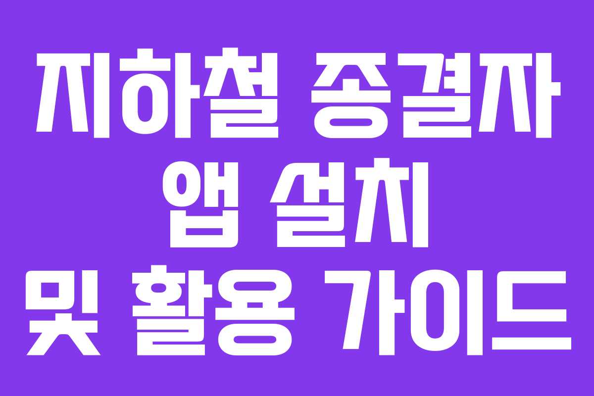 지하철 종결자 앱 설치 및 활용 가이드