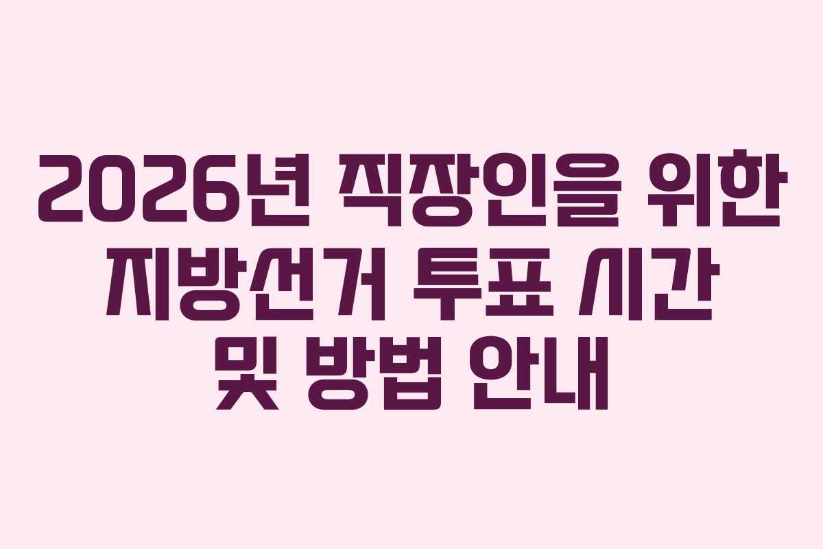 2026년 직장인을 위한 지방선거 투표 시간 및 방법 안내