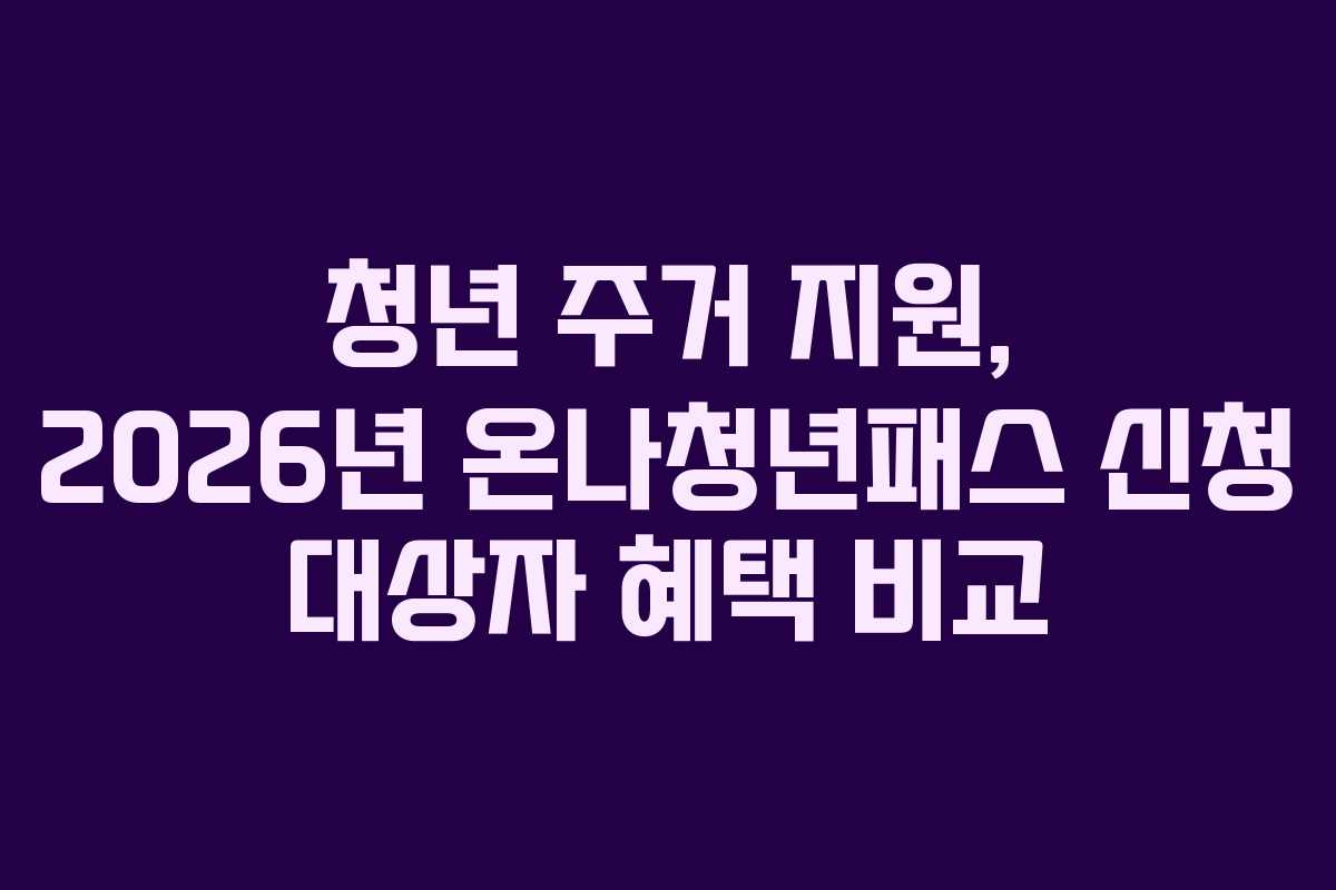 청년 주거 지원, 2026년 온나청년패스 신청 대상자 혜택 비교