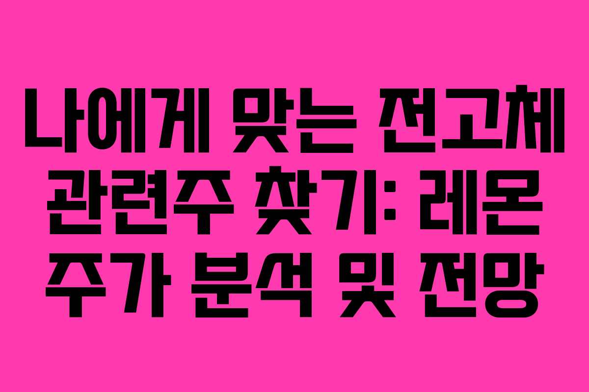 나에게 맞는 전고체 관련주 찾기: 레몬 주가 분석 및 전망