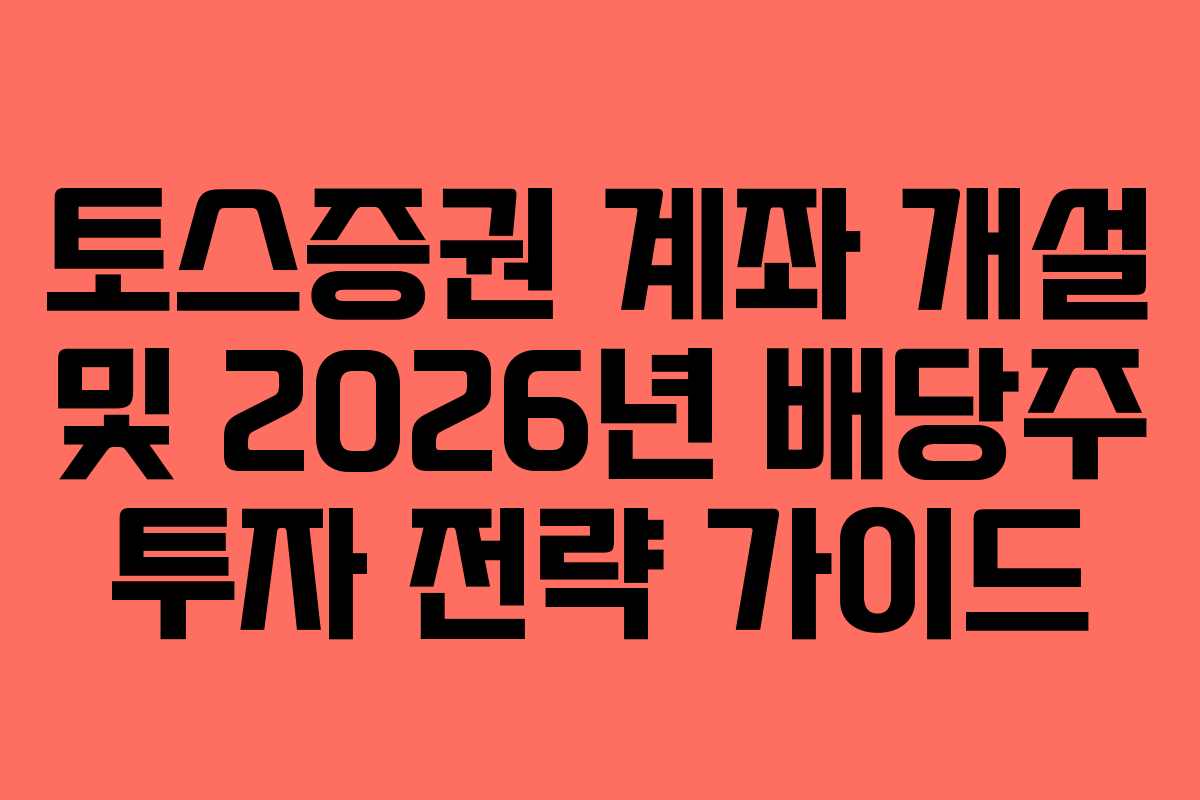 토스증권 계좌 개설 및 2026년 배당주 투자 전략 가이드