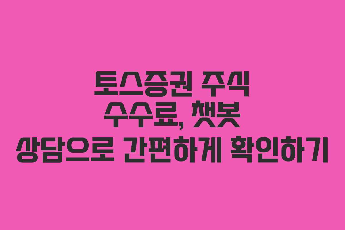 토스증권 주식 수수료, 챗봇 상담으로 간편하게 확인하기