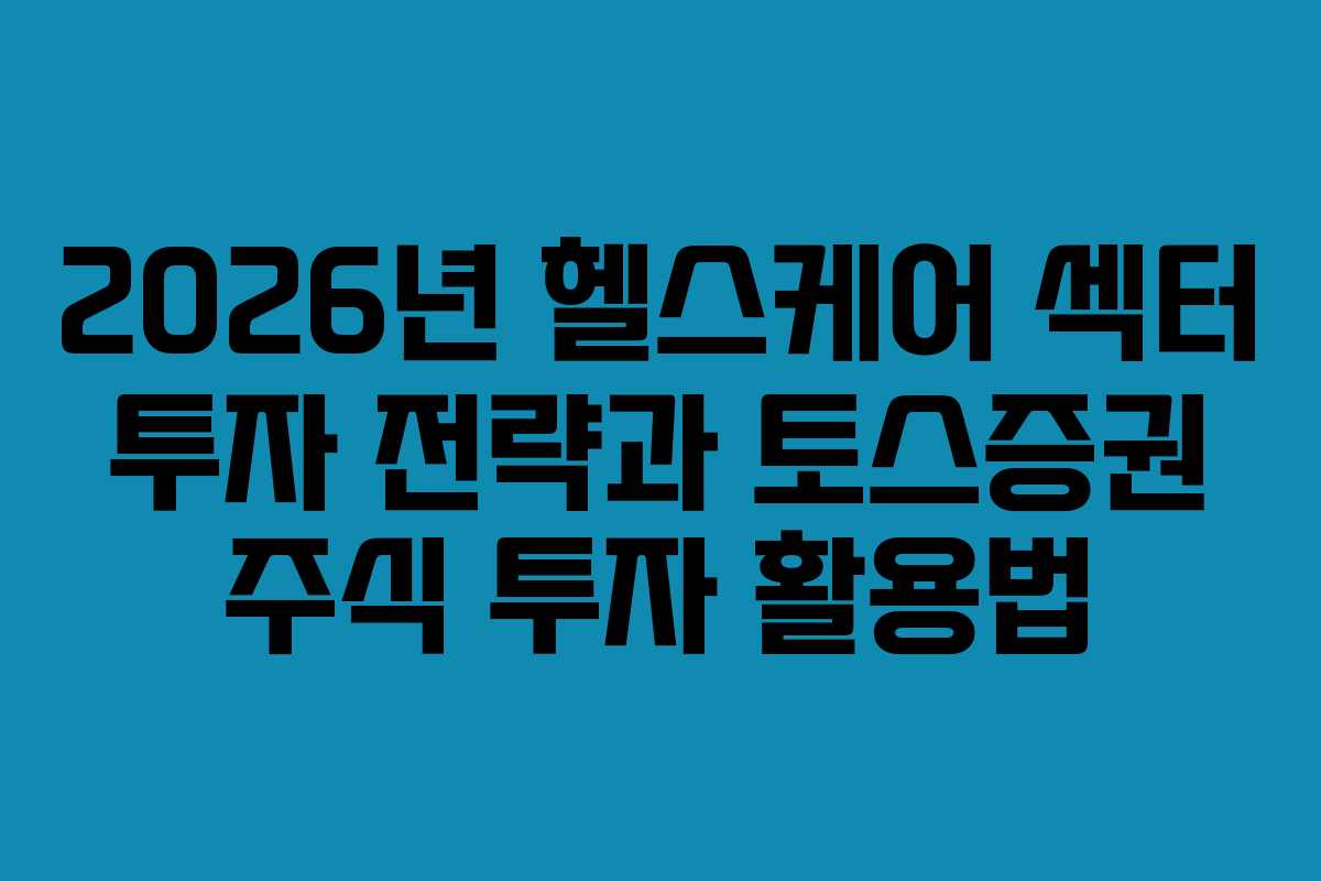 2026년 헬스케어 섹터 투자 전략과 토스증권 주식 투자 활용법