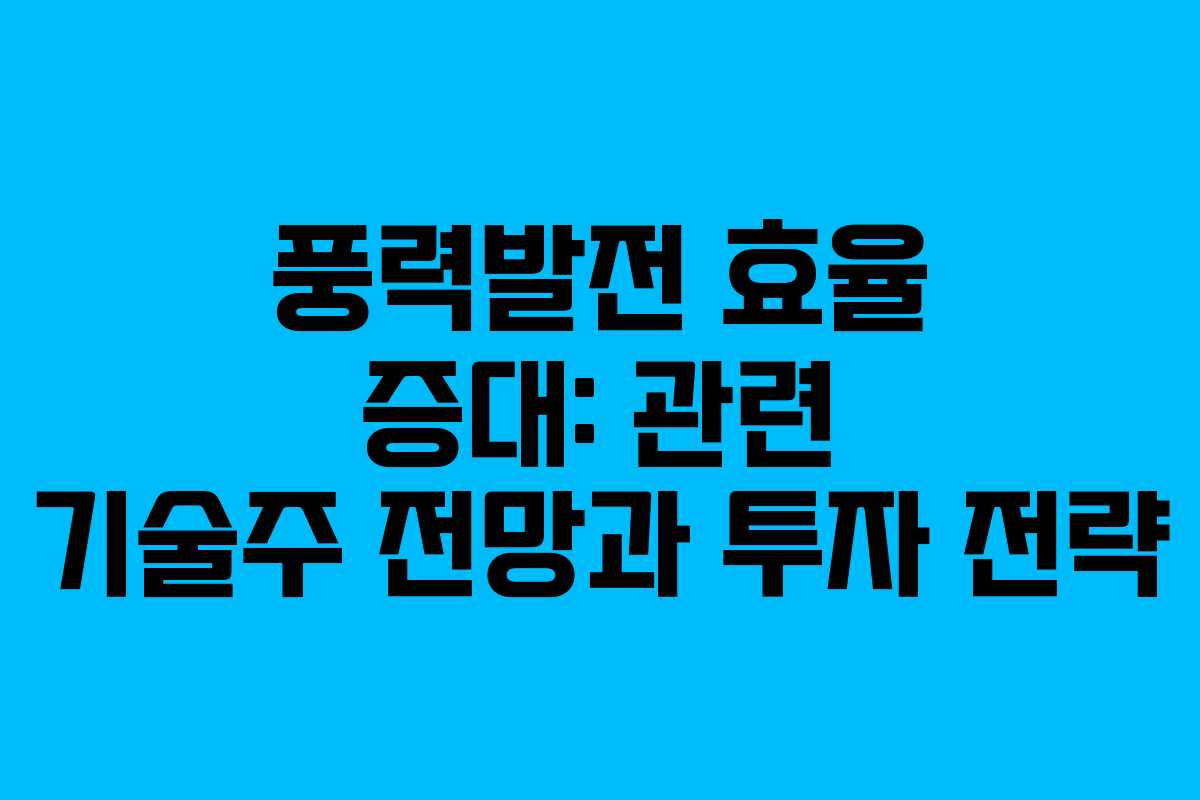 풍력발전 효율 증대: 관련 기술주 전망과 투자 전략