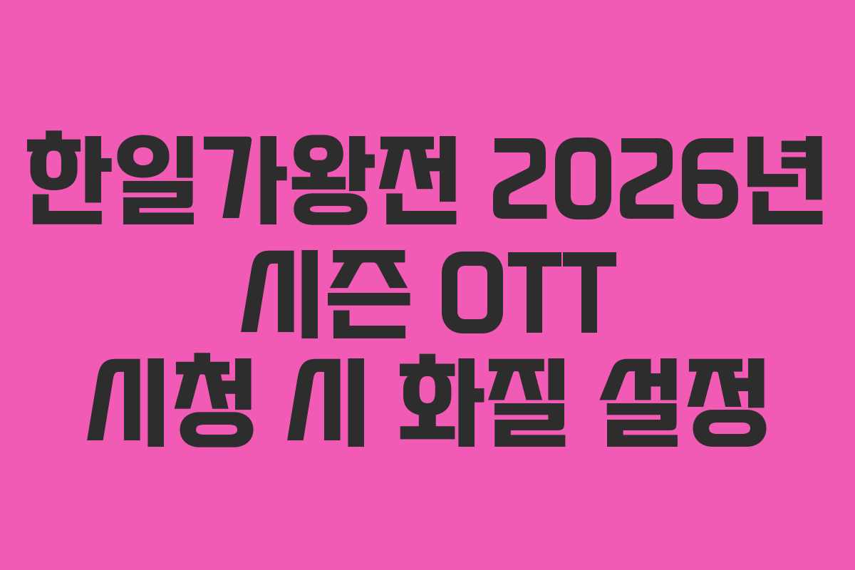 한일가왕전 2026년 시즌 OTT 시청 시 화질 설정