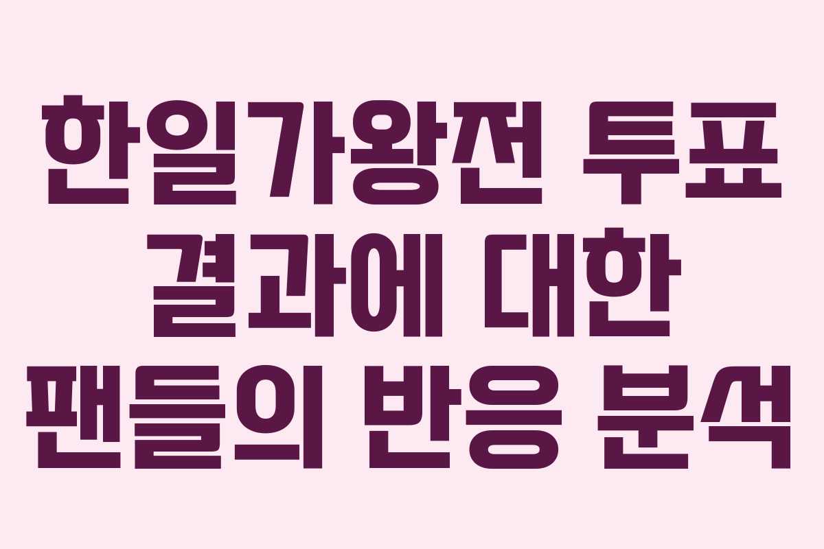 한일가왕전 투표 결과에 대한 팬들의 반응 분석