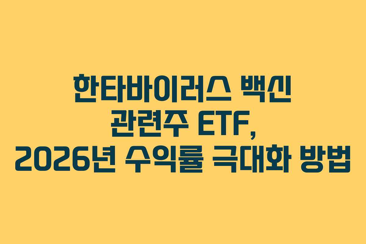 한타바이러스 백신 관련주 ETF, 2026년 수익률 극대화 방법