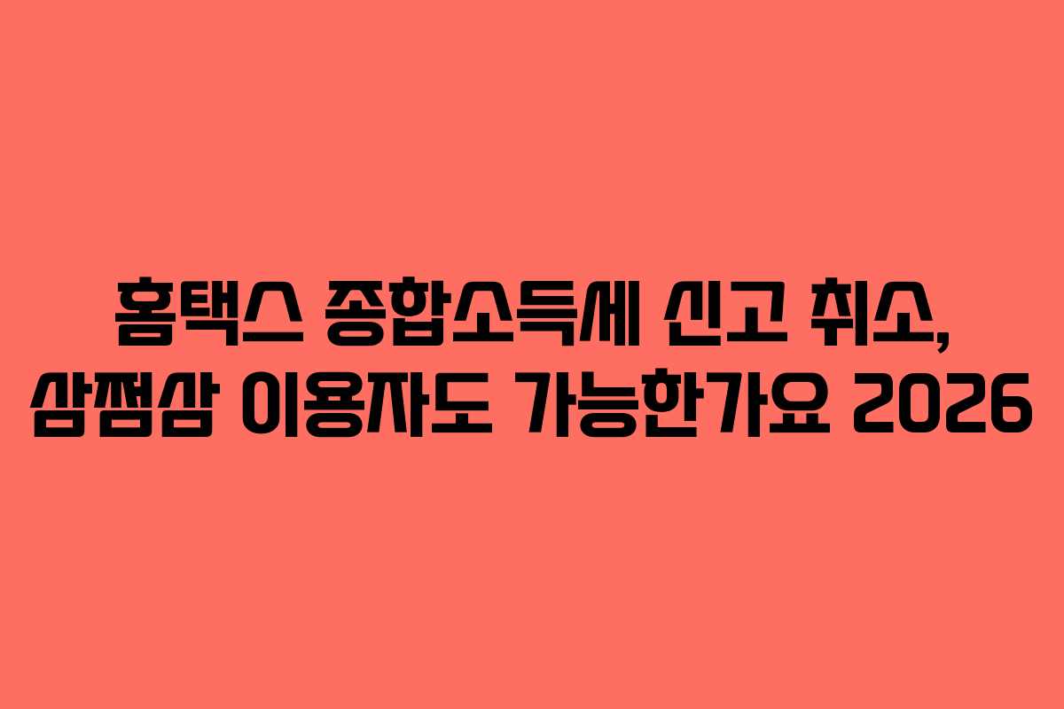홈택스 종합소득세 신고 취소, 삼쩜삼 이용자도 가능한가요 2026