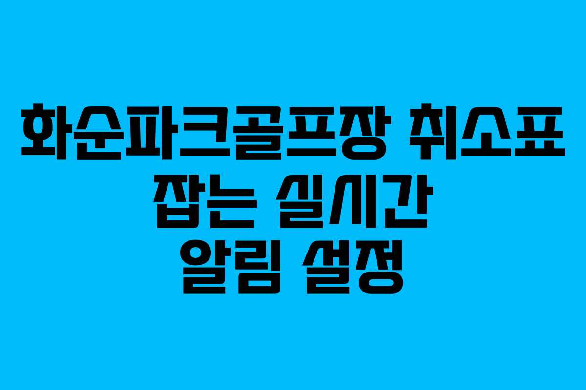 화순파크골프장 취소표 잡는 실시간 알림 설정