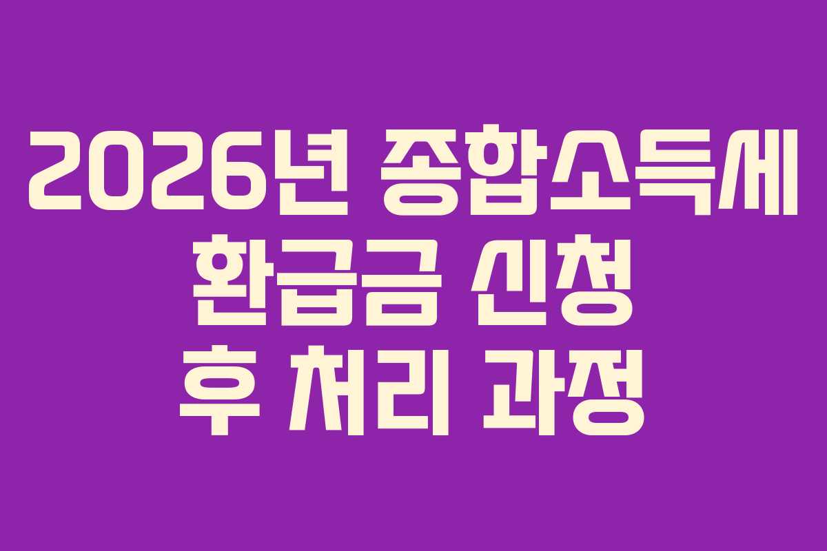 2026년 종합소득세 환급금 신청 후 처리 과정