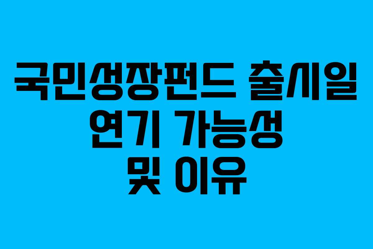 국민성장펀드 출시일 연기 가능성 및 이유