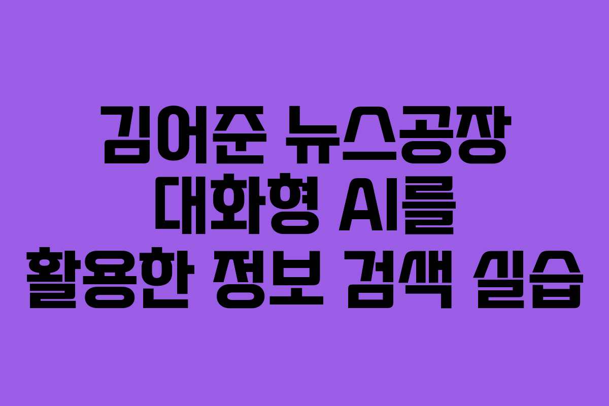 김어준 뉴스공장 대화형 AI를 활용한 정보 검색 실습