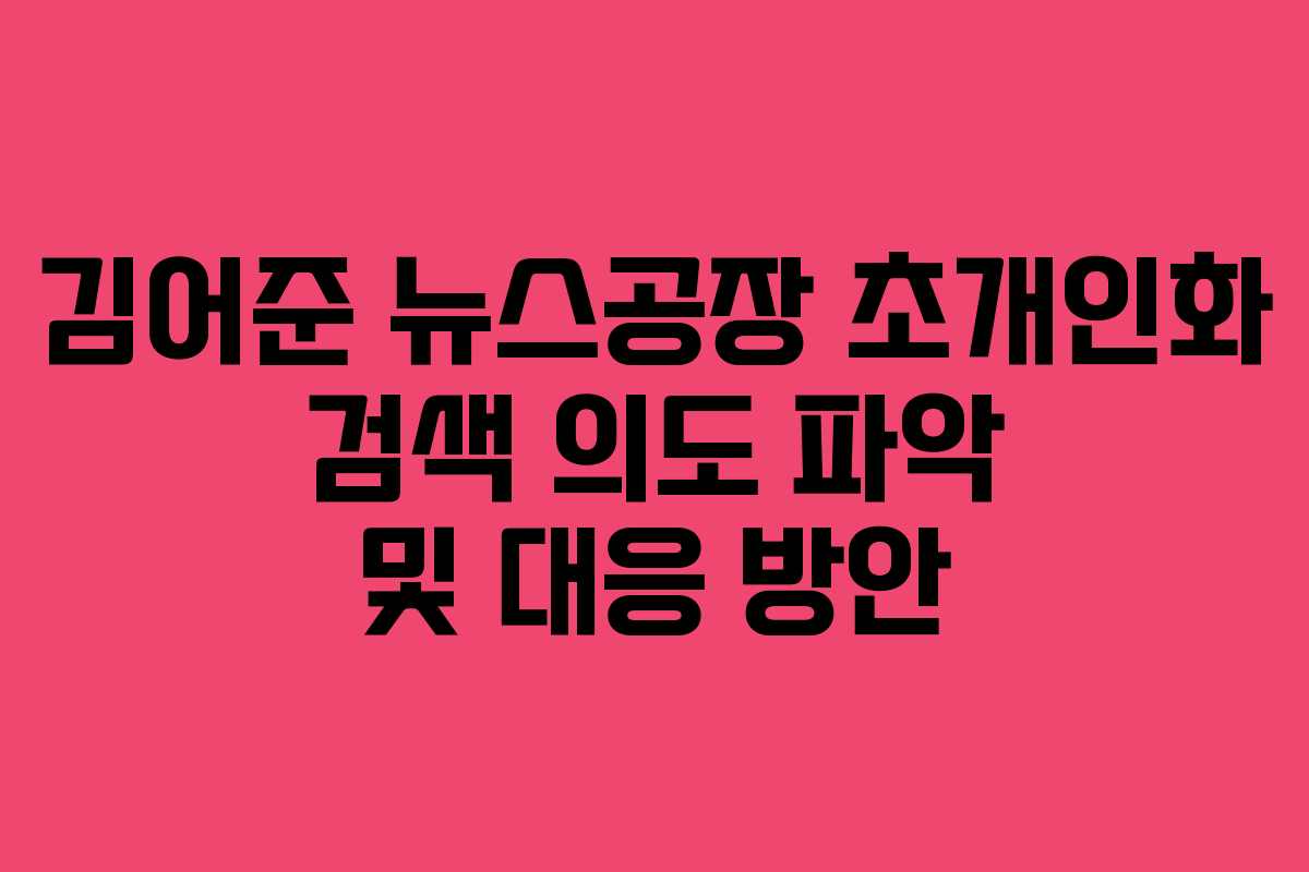 김어준 뉴스공장 초개인화 검색 의도 파악 및 대응 방안