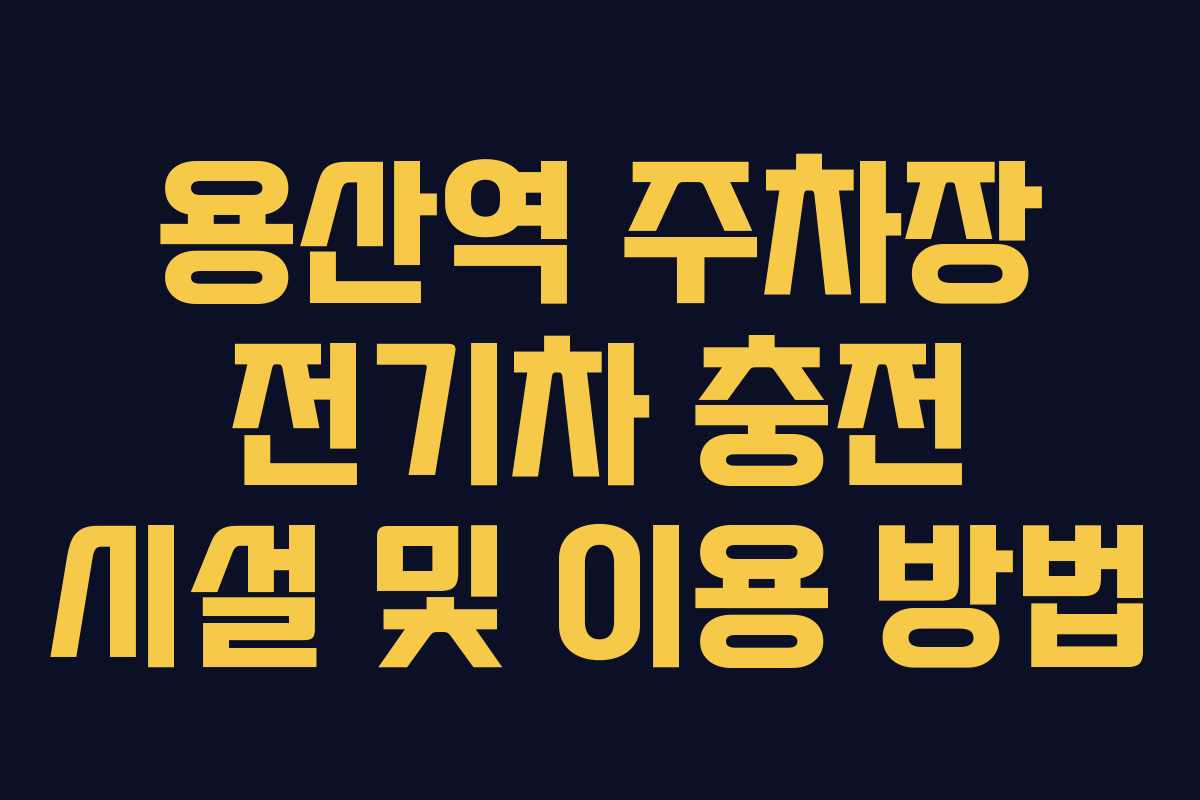 용산역 주차장 전기차 충전 시설 및 이용 방법