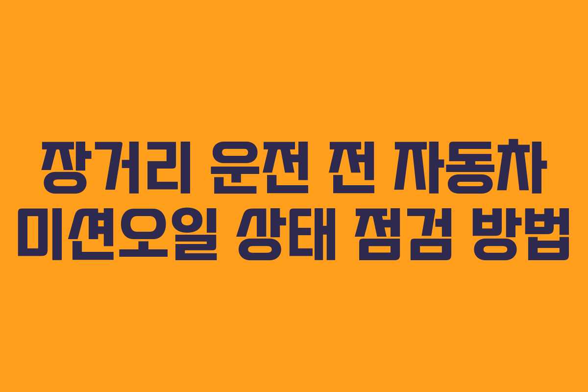 장거리 운전 전 자동차 미션오일 상태 점검 방법