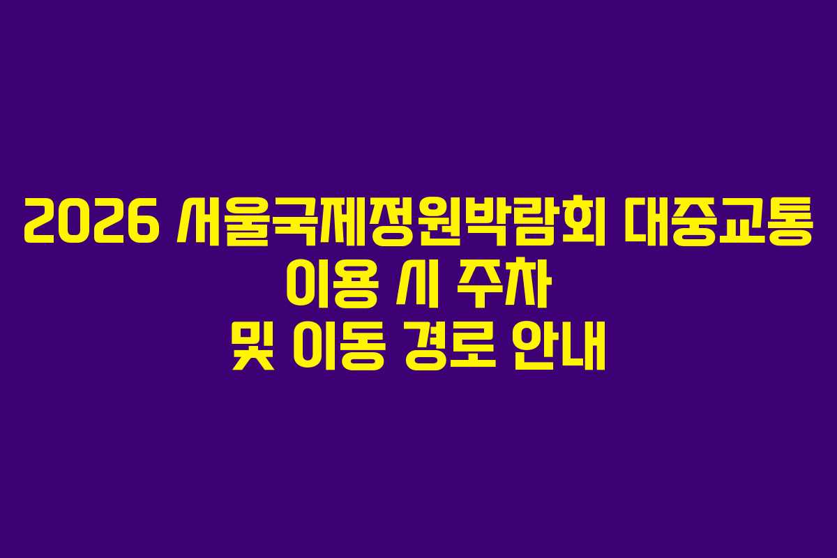 2026 서울국제정원박람회 대중교통 이용 시 주차 및 이동 경로 안내