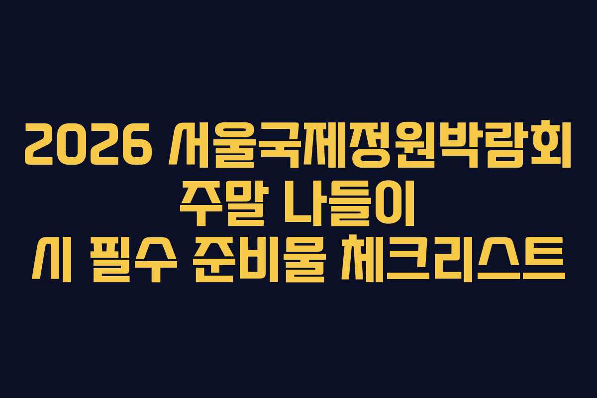 2026 서울국제정원박람회 주말 나들이 시 필수 준비물 체크리스트