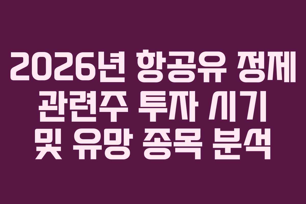 2026년 항공유 정제 관련주 투자 시기 및 유망 종목 분석