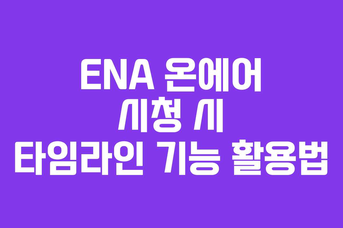 ENA 온에어 시청 시 타임라인 기능 활용법