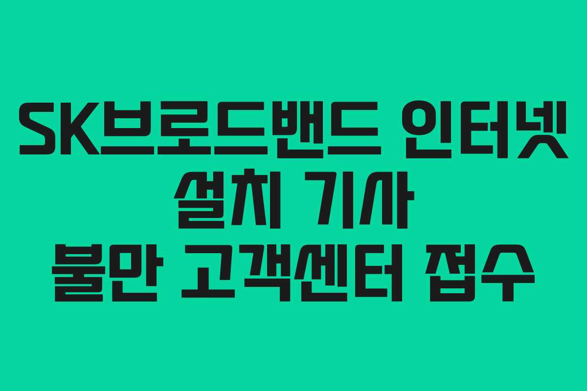 SK브로드밴드 인터넷 설치 기사 불만 고객센터 접수