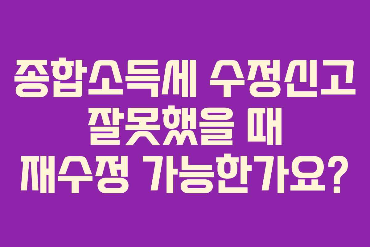종합소득세 수정신고 잘못했을 때 재수정 가능한가요?