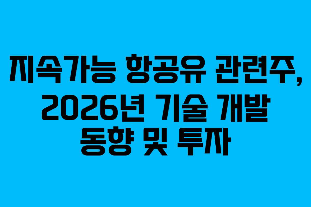 지속가능 항공유 관련주, 2026년 기술 개발 동향 및 투자