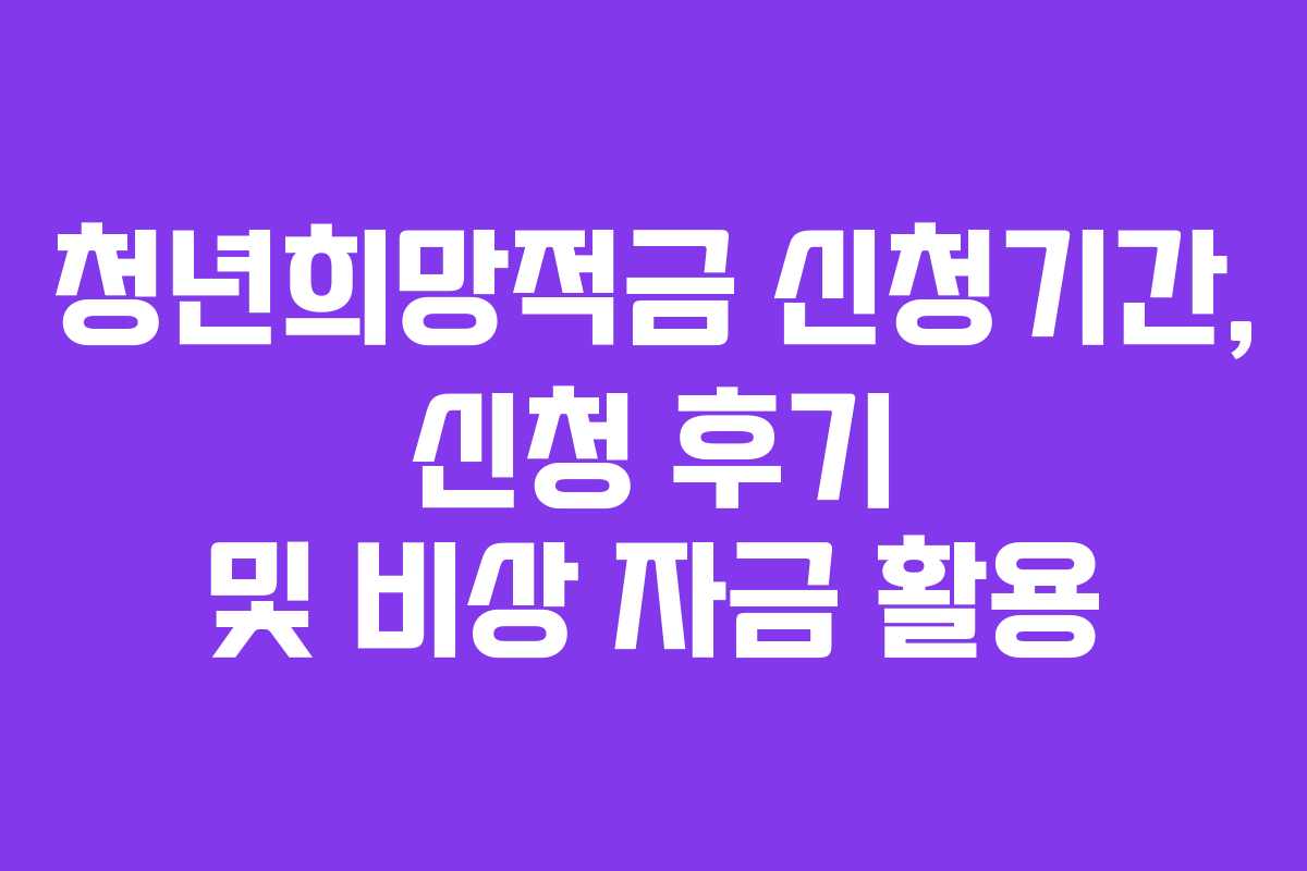 청년희망적금 신청기간, 신청 후기 및 비상 자금 활용