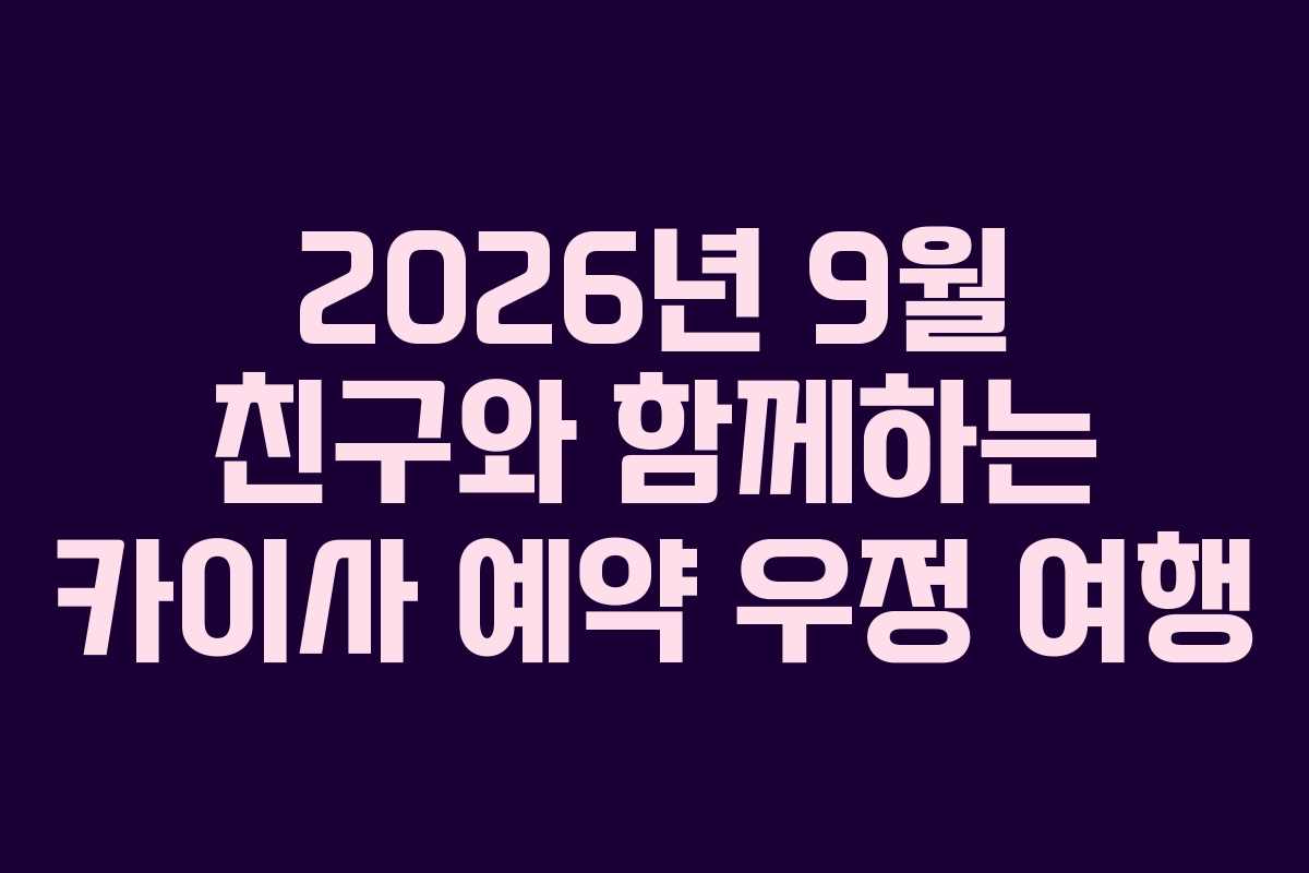 2026년 9월 친구와 함께하는 카이사 예약 우정 여행